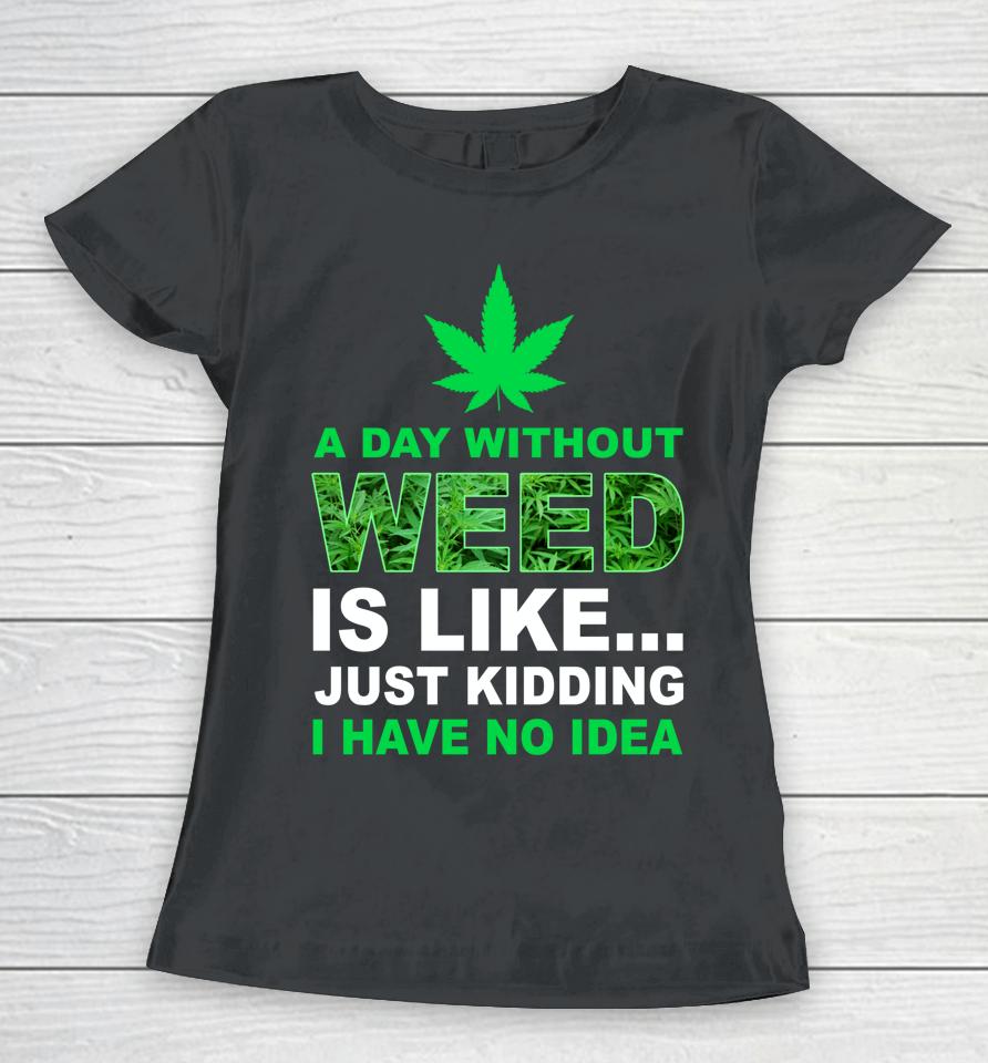 A Day Without Weed Funny Marijuana Cannabis Weed Pot 420 Women T-Shirt