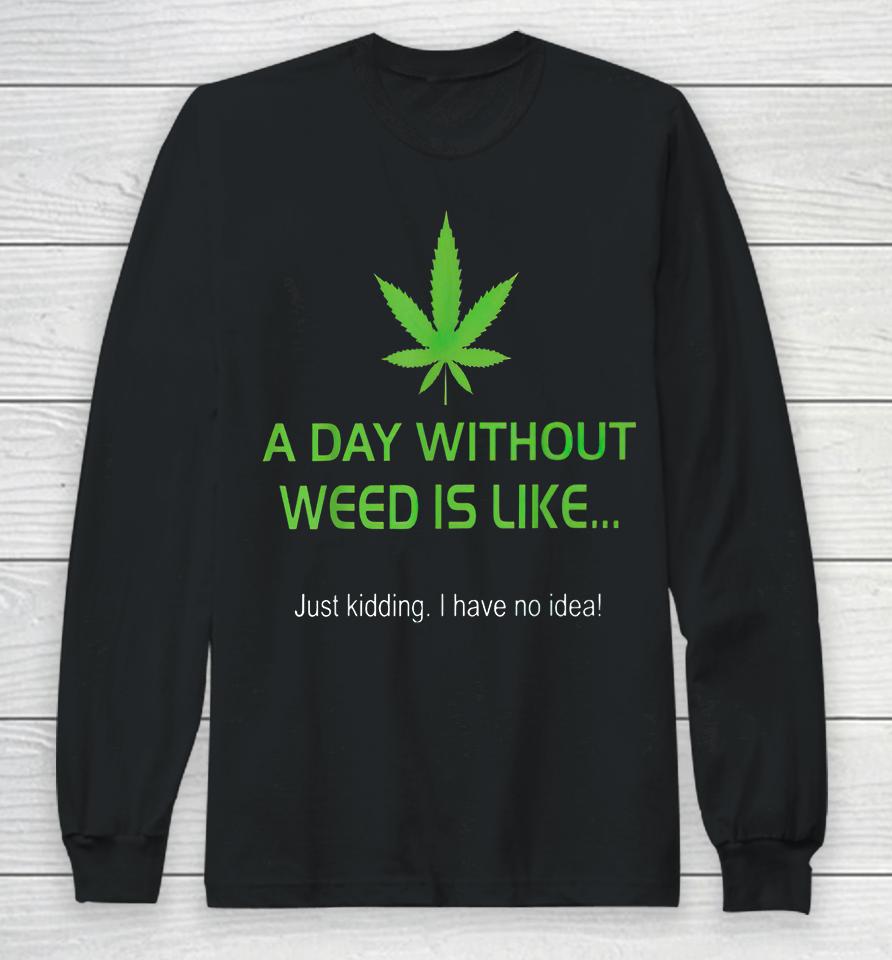 A Day Without Weed Is Like Long Sleeve T-Shirt