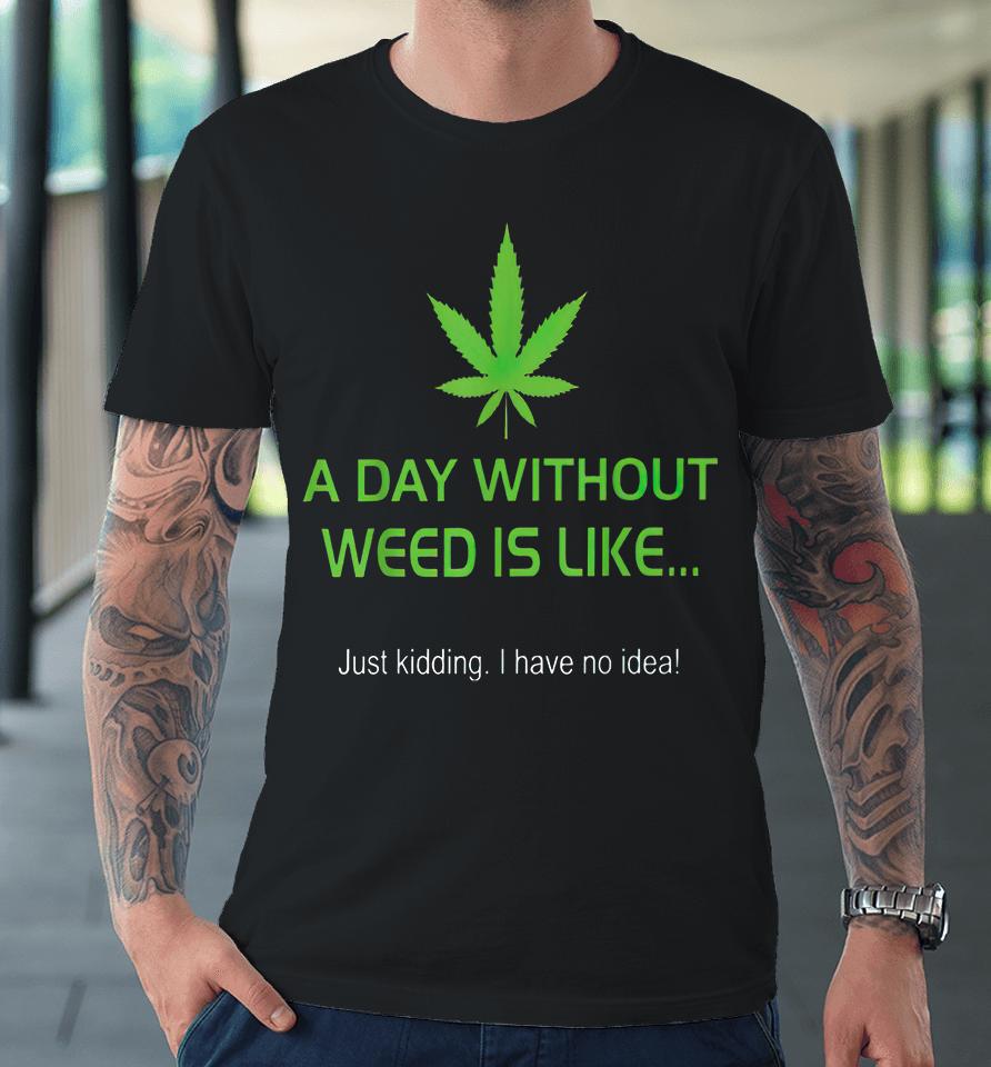 A Day Without Weed Is Like Premium T-Shirt