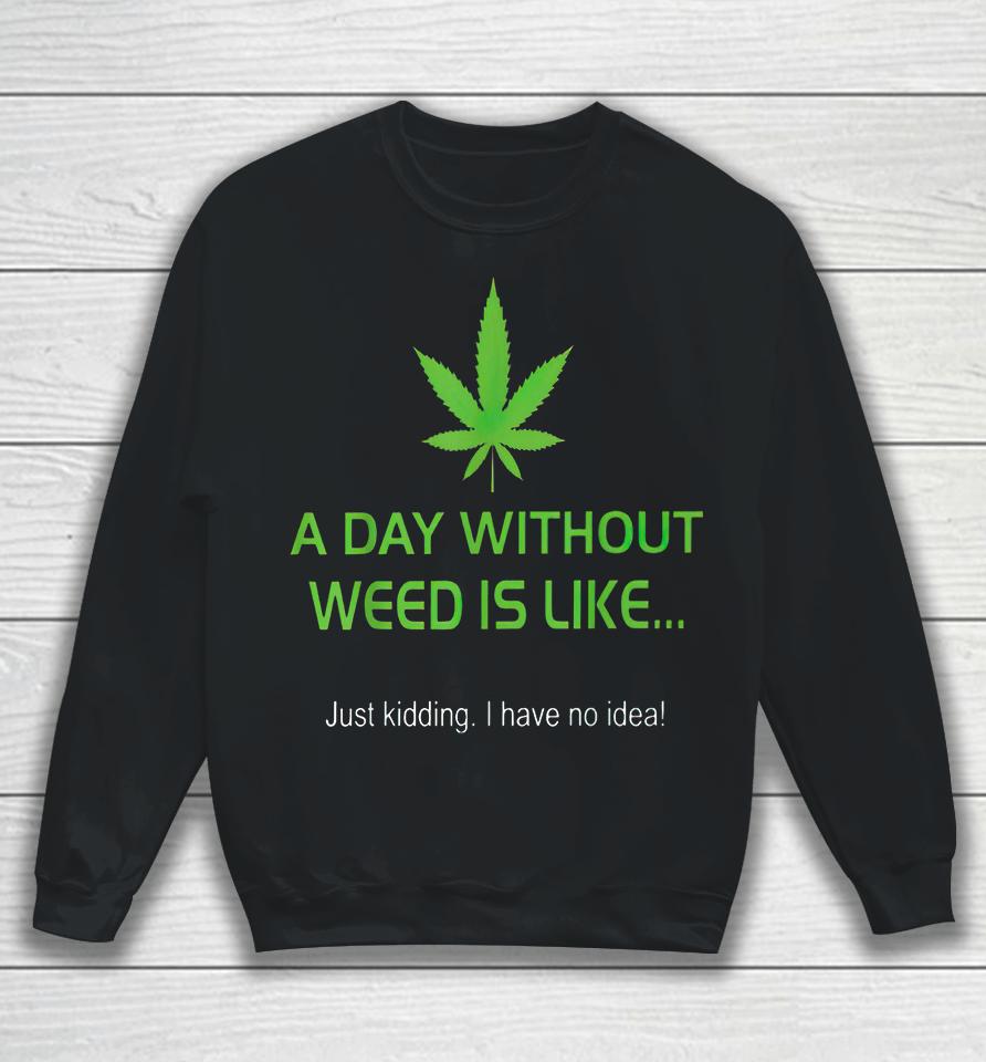 A Day Without Weed Is Like Sweatshirt