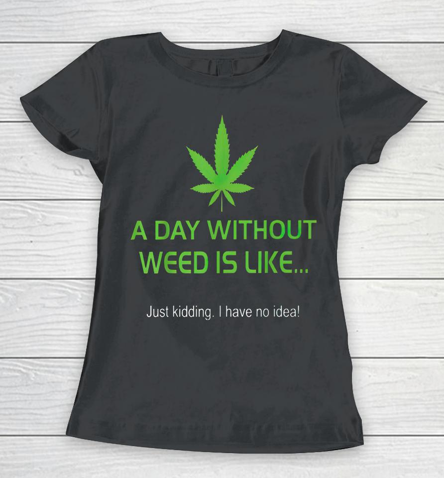 A Day Without Weed Is Like Women T-Shirt