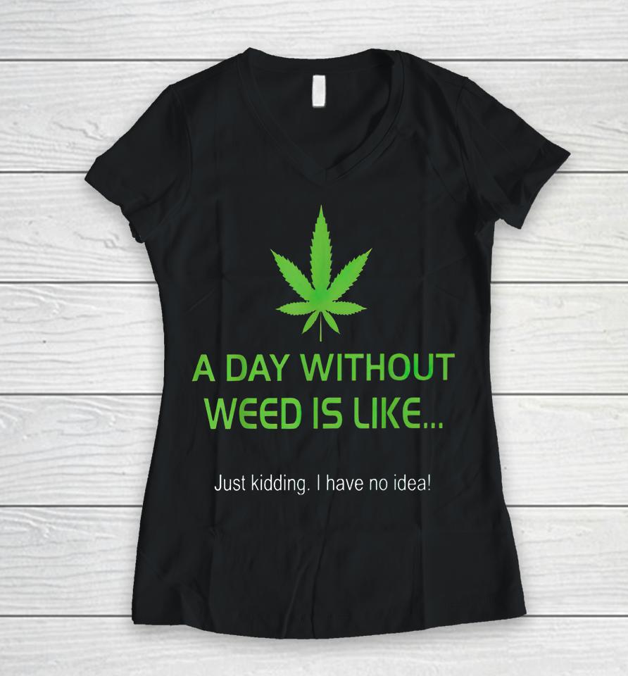 A Day Without Weed Is Like Women V-Neck T-Shirt