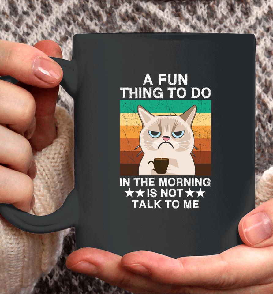 A Fun Thing To Do In The Morning Is Not Talk To Me Cat Coffee Mug