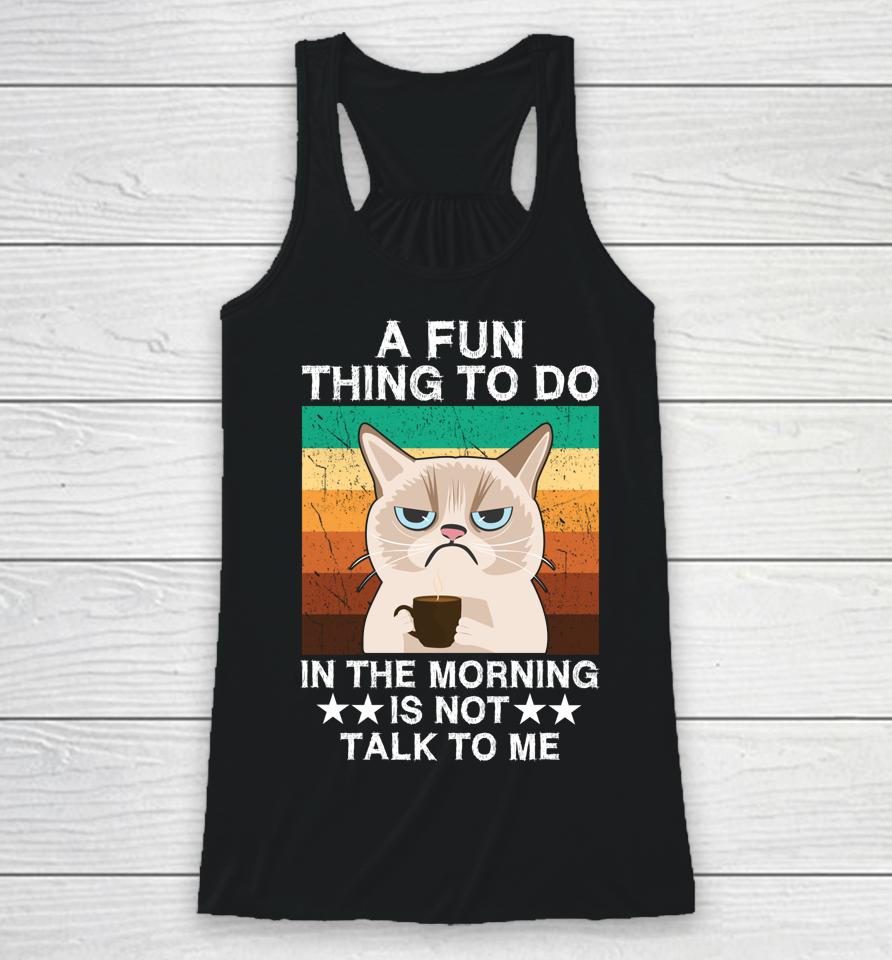 A Fun Thing To Do In The Morning Is Not Talk To Me Cat Racerback Tank