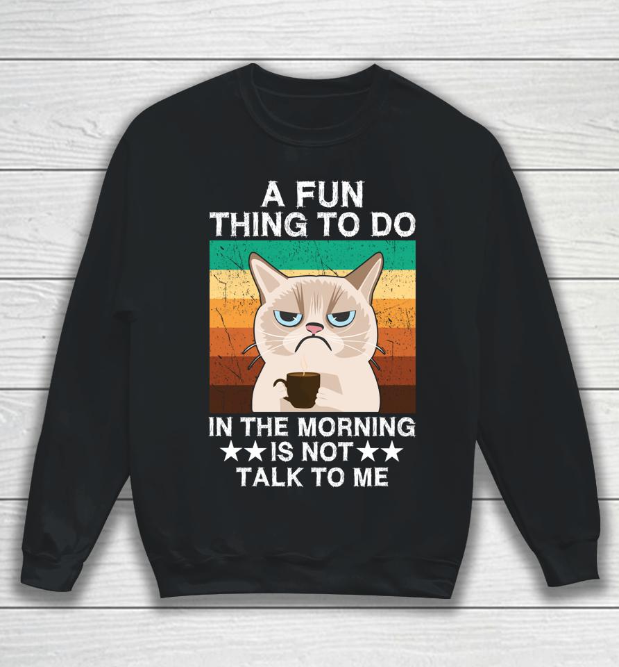 A Fun Thing To Do In The Morning Is Not Talk To Me Cat Sweatshirt
