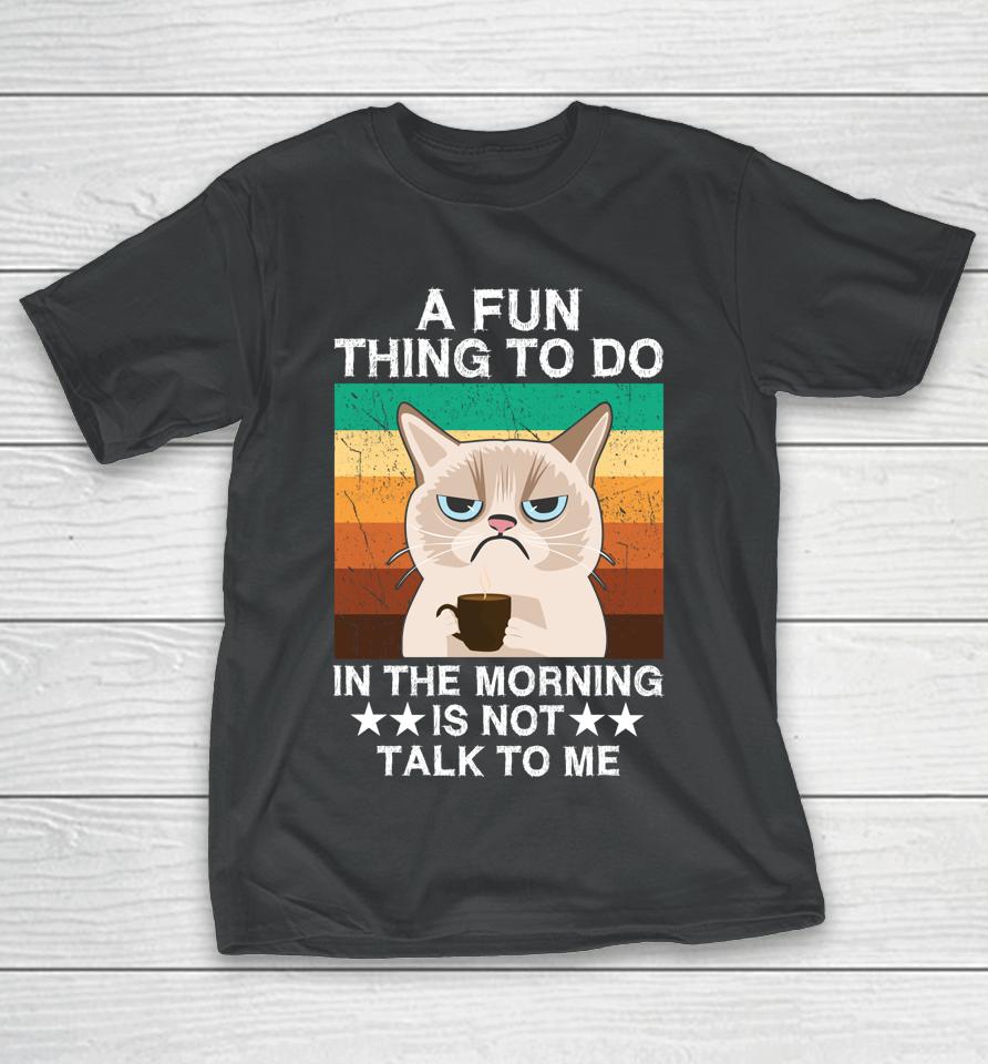 A Fun Thing To Do In The Morning Is Not Talk To Me Cat T-Shirt