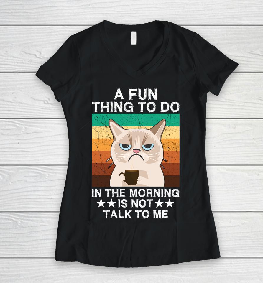 A Fun Thing To Do In The Morning Is Not Talk To Me Cat Women V-Neck T-Shirt