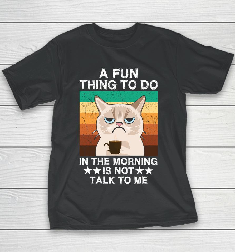 A Fun Thing To Do In The Morning Is Not Talk To Me Cat Youth T-Shirt