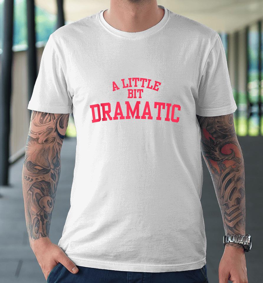 A Little Bit Dramatic Premium T-Shirt