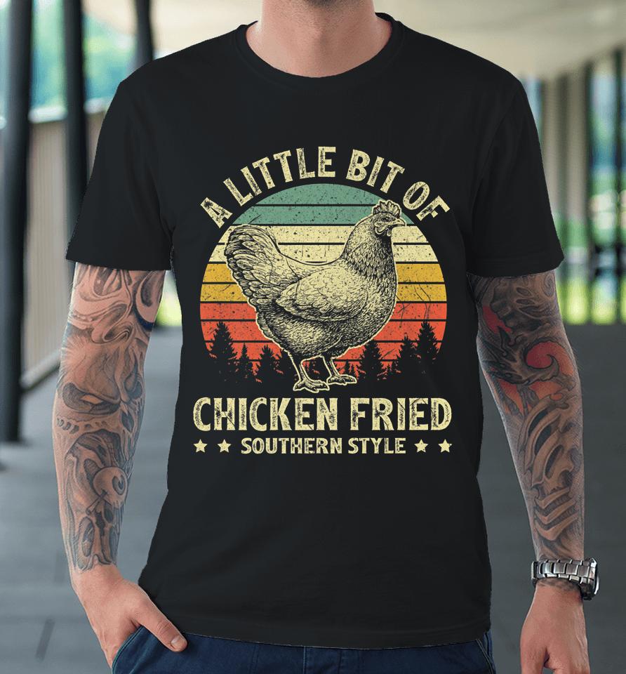 A Little Bit Of Chicken Fried Southern Fast Food Lover Premium T-Shirt