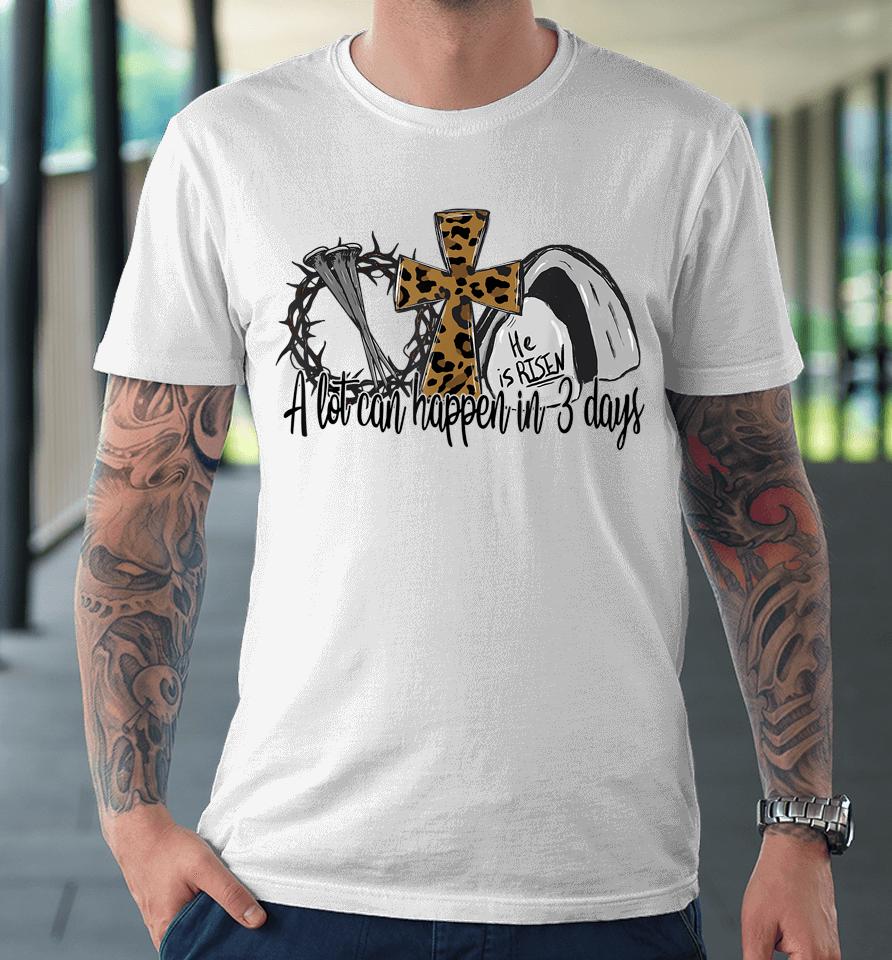 A Lot Can Happen In 3 Days Easter Day Leopard He Is Risen Premium T-Shirt