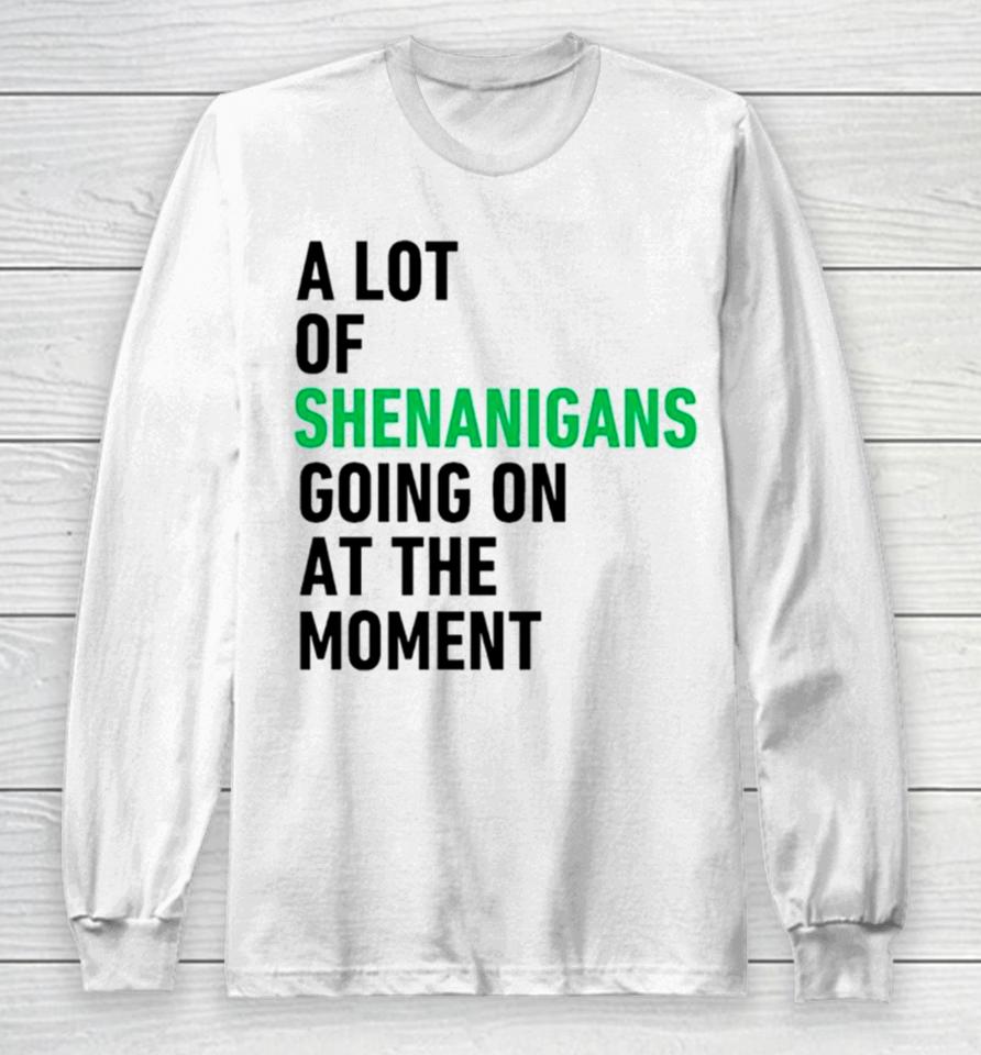 A Lot Of Shenanigans Going On At The Moment Long Sleeve T-Shirt