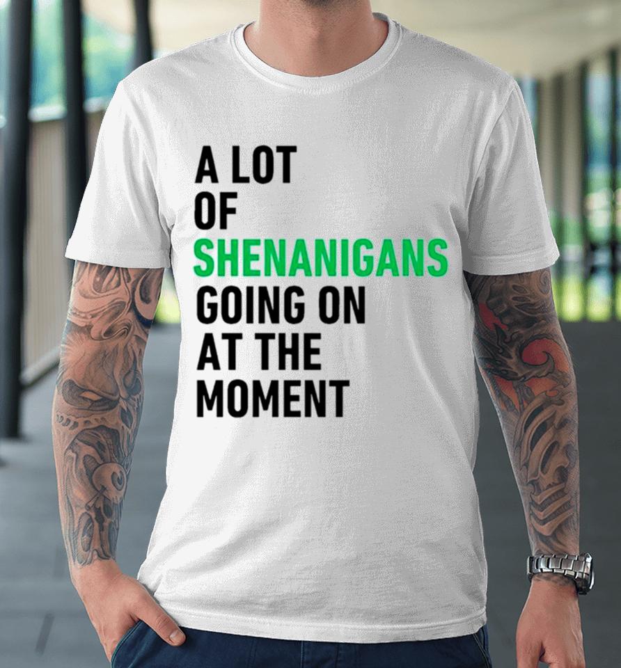 A Lot Of Shenanigans Going On At The Moment Premium T-Shirt
