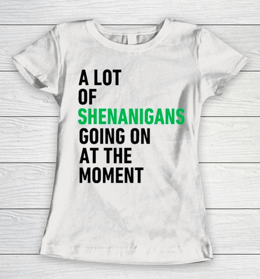 A Lot Of Shenanigans Going On At The Moment Women T-Shirt