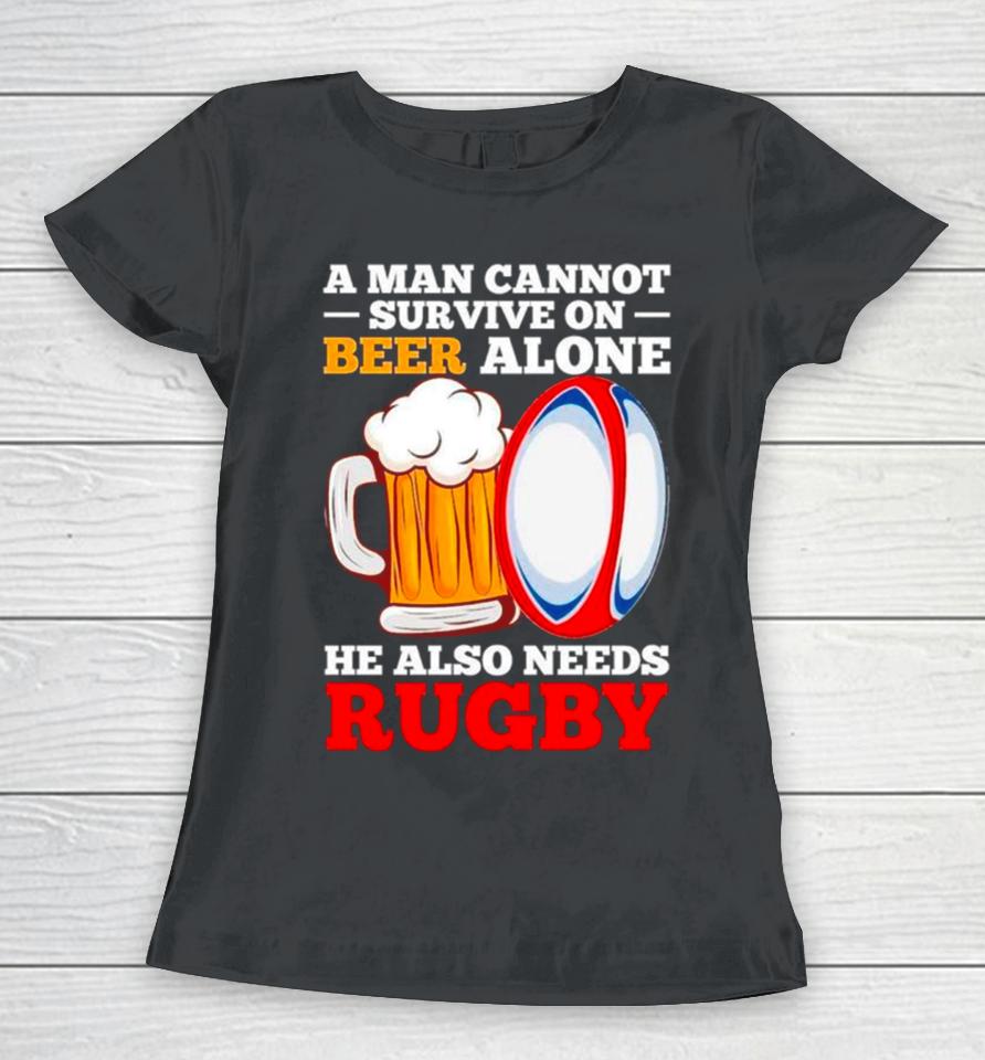 A Man Cannot Survive On Beer Alone He Also Needs Rugby Women T-Shirt