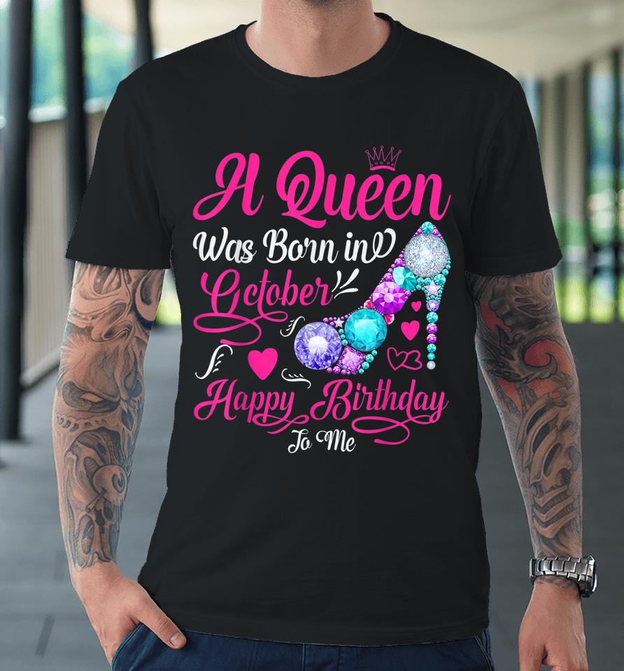 A Queen Was Born In October Happy Birthday To Me Premium T-Shirt