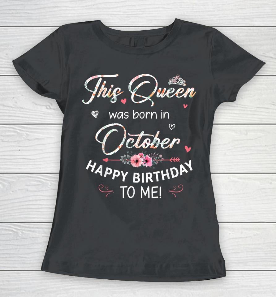 A Queen Was Born In October Happy Birthday To Me Women T-Shirt