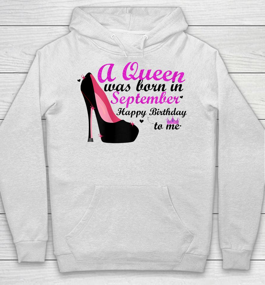 A Queen Was Born In September Happy Birthday To Me Hoodie