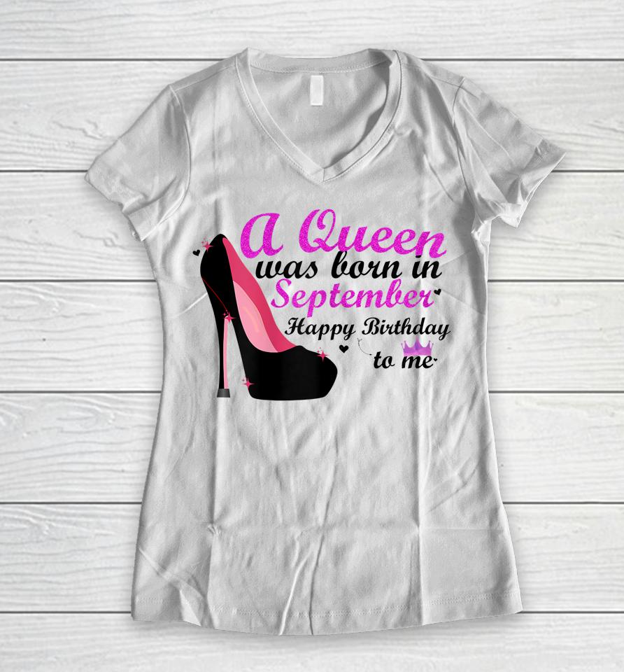 A Queen Was Born In September Happy Birthday To Me Women V-Neck T-Shirt