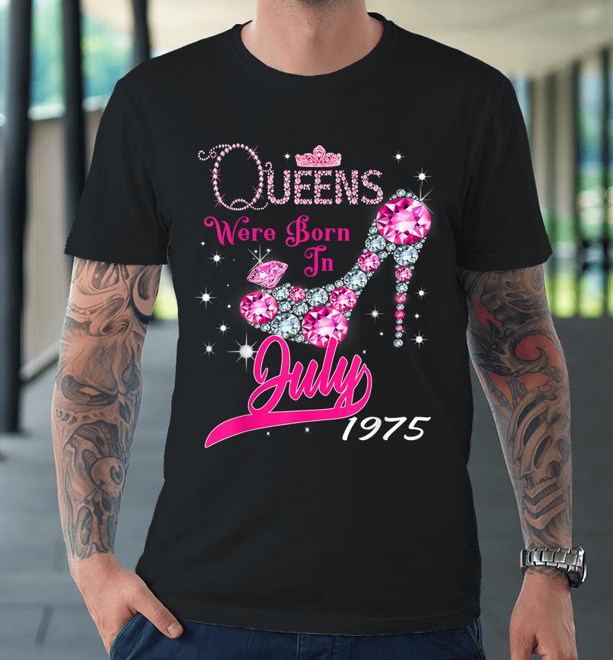 A Queen Were Born In July 1975 Happy 47Th Birthday To Me Premium T-Shirt