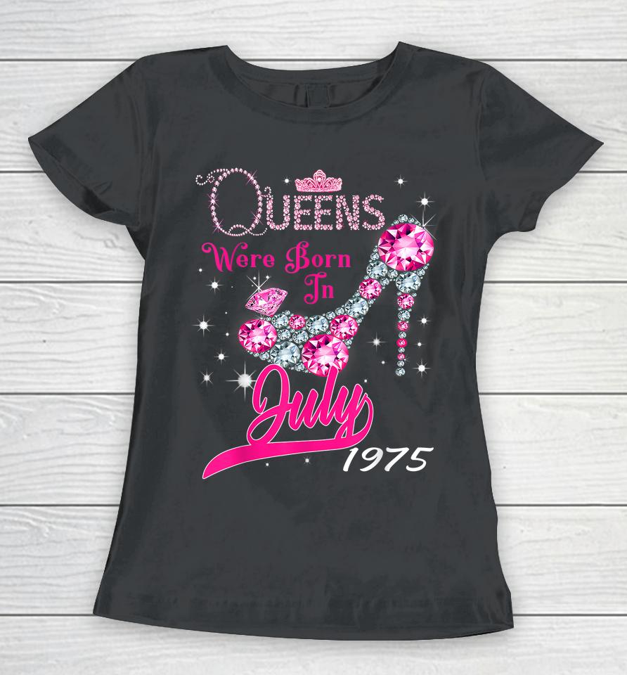 A Queen Were Born In July 1975 Happy 47Th Birthday To Me Women T-Shirt