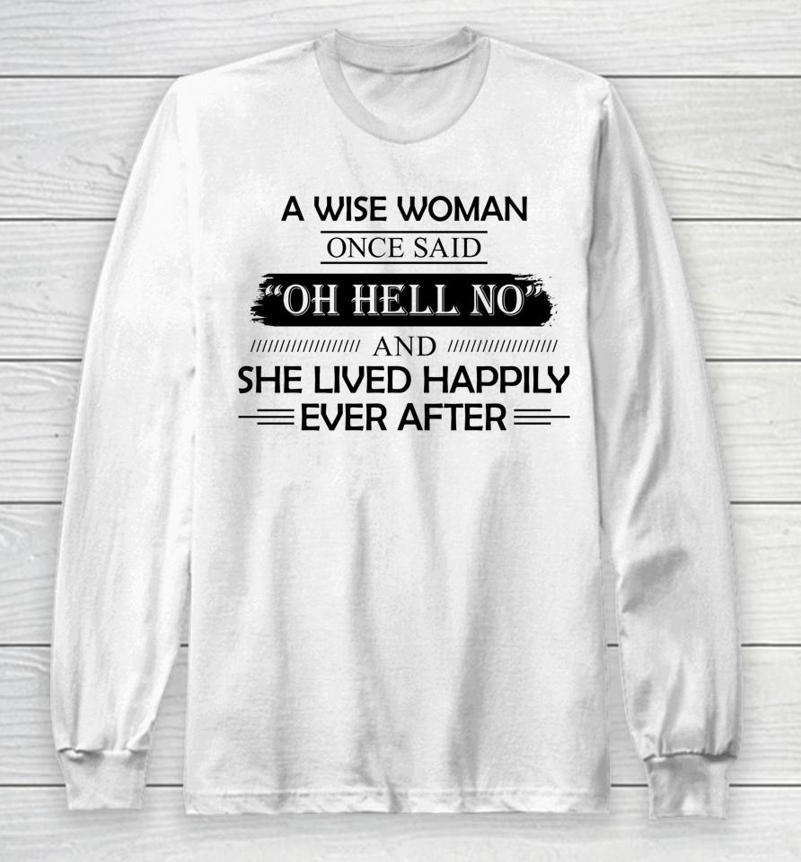 A Wise Woman Once Said Oh Hell No And She Lived Happily Long Sleeve T-Shirt