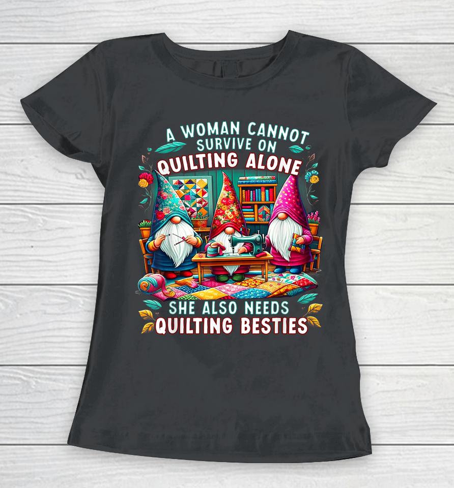 A Woman Cannot Survive On Quilting Alone She Also Needs Women T-Shirt