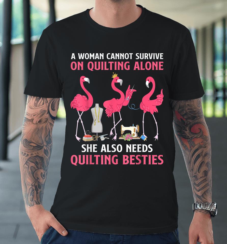 A Woman Cannot Survive On Quilting Needs Quilting Besties Premium T-Shirt
