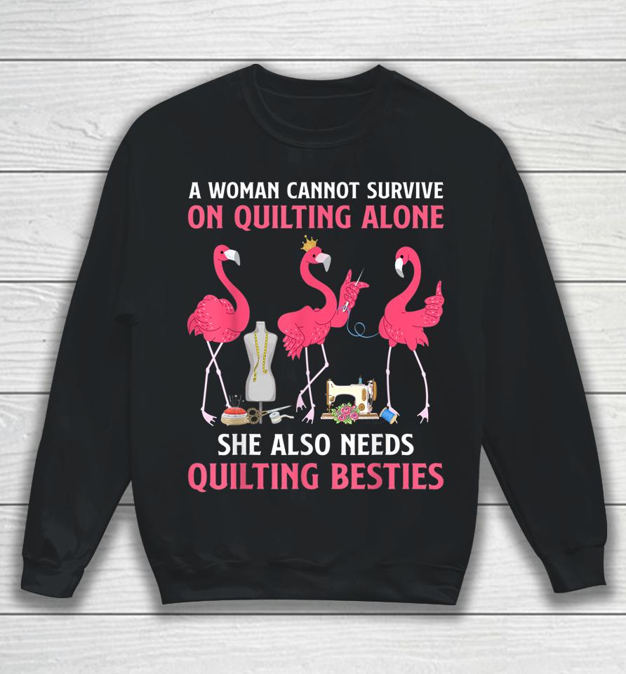 A Woman Cannot Survive On Quilting Needs Quilting Besties Sweatshirt