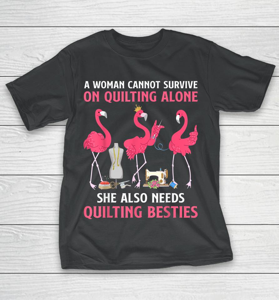 A Woman Cannot Survive On Quilting Needs Quilting Besties T-Shirt