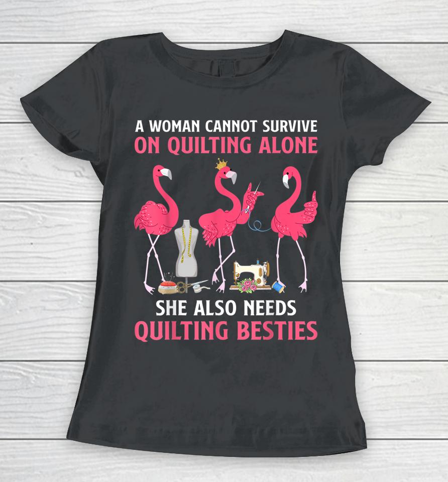 A Woman Cannot Survive On Quilting Needs Quilting Besties Women T-Shirt