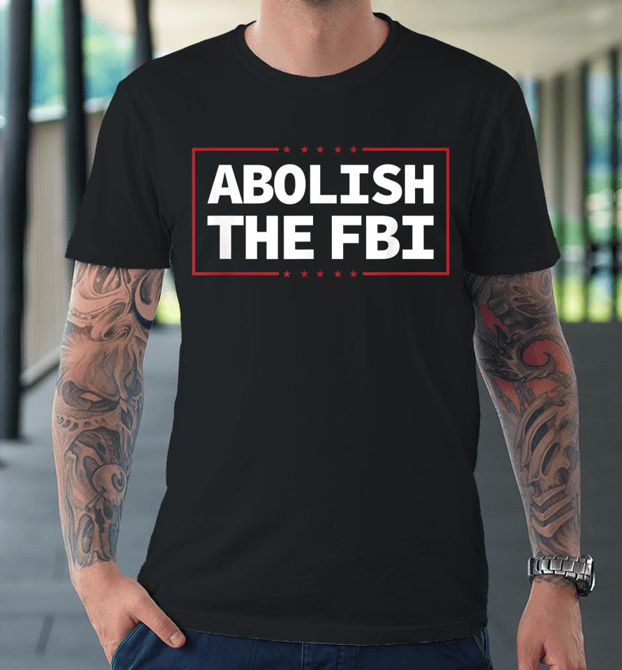 Abolish The Fbi Trump Raid 2024 President Political Warrant Premium T-Shirt