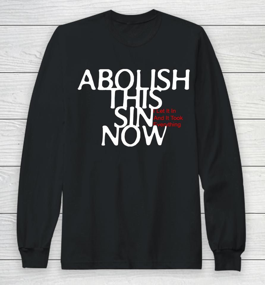 Abolish This Sin Now I Let It In And It Took Everything Long Sleeve T-Shirt