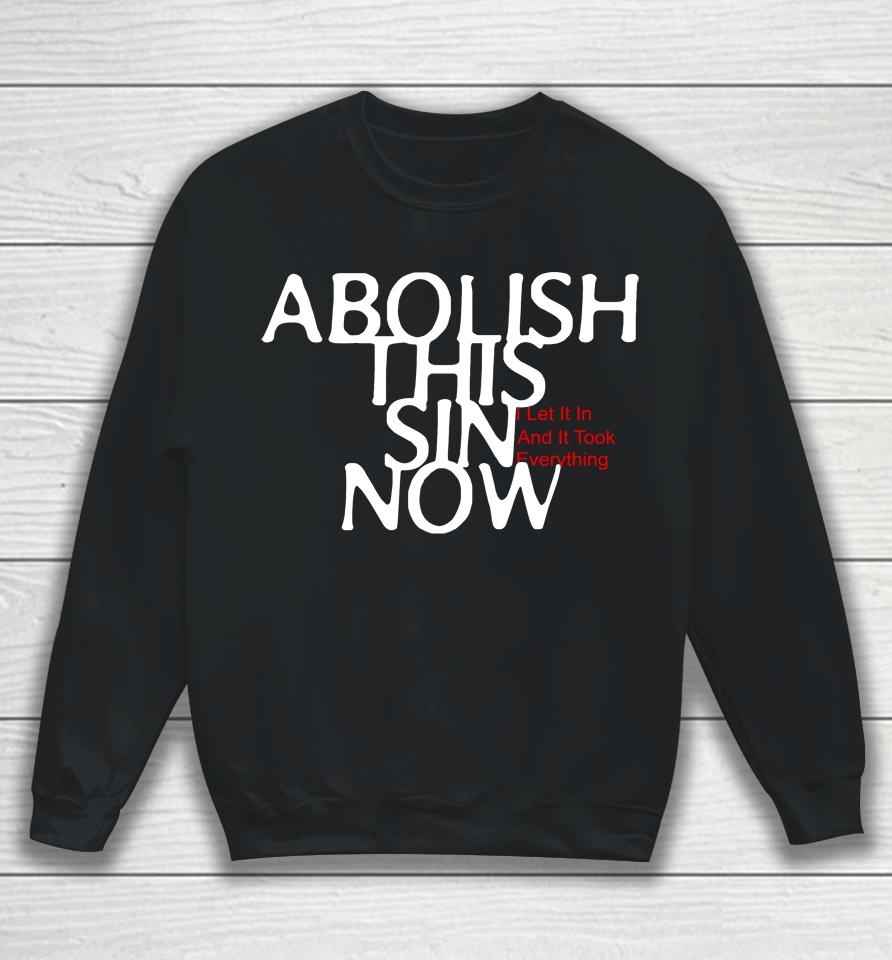 Abolish This Sin Now I Let It In And It Took Everything Sweatshirt