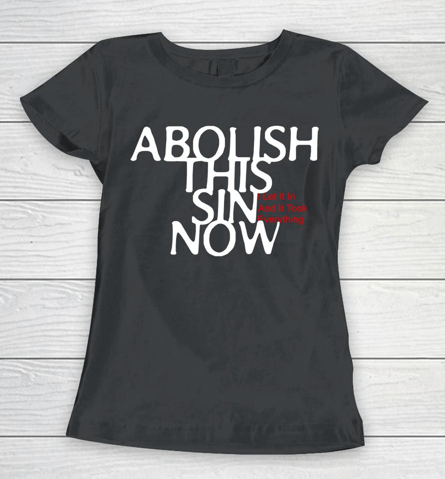 Abolish This Sin Now I Let It In And It Took Everything Women T-Shirt