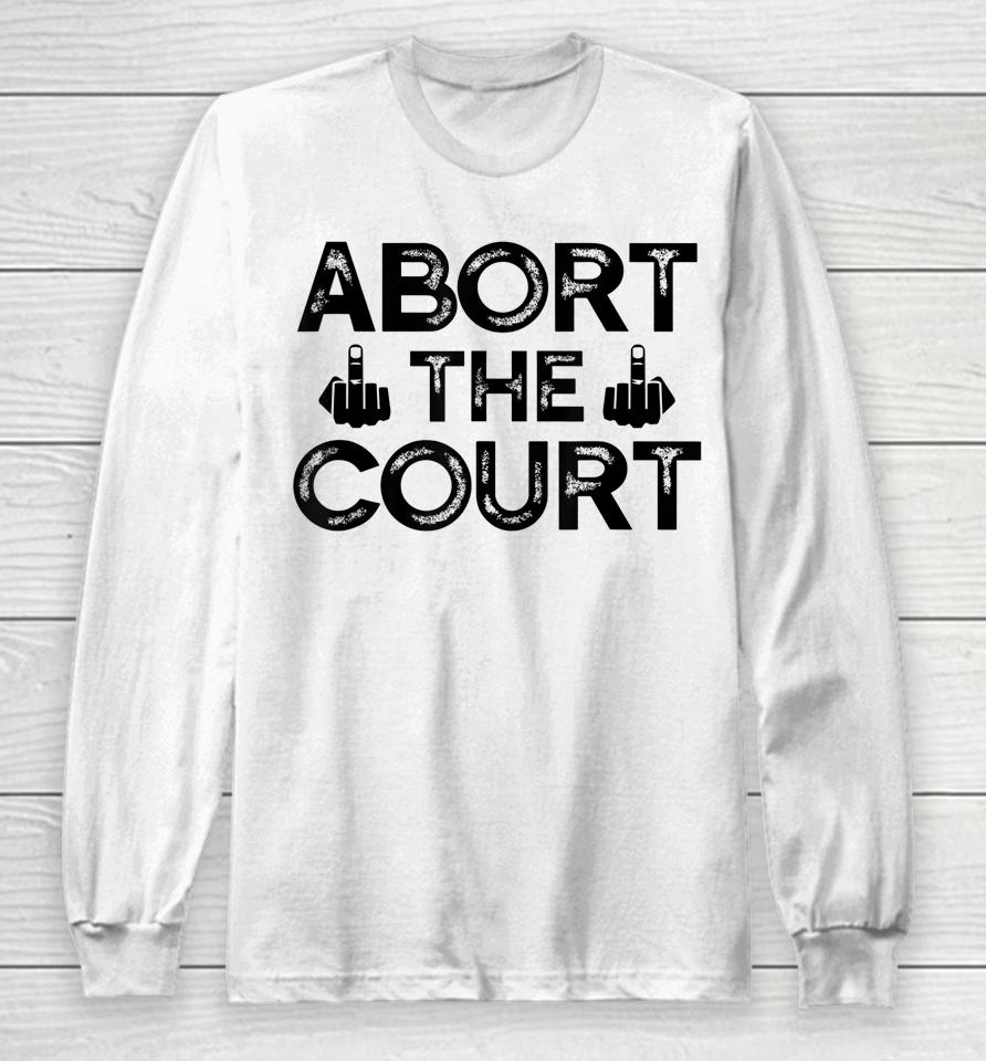 Abort The Court Scotus Reproductive Rights Long Sleeve T-Shirt