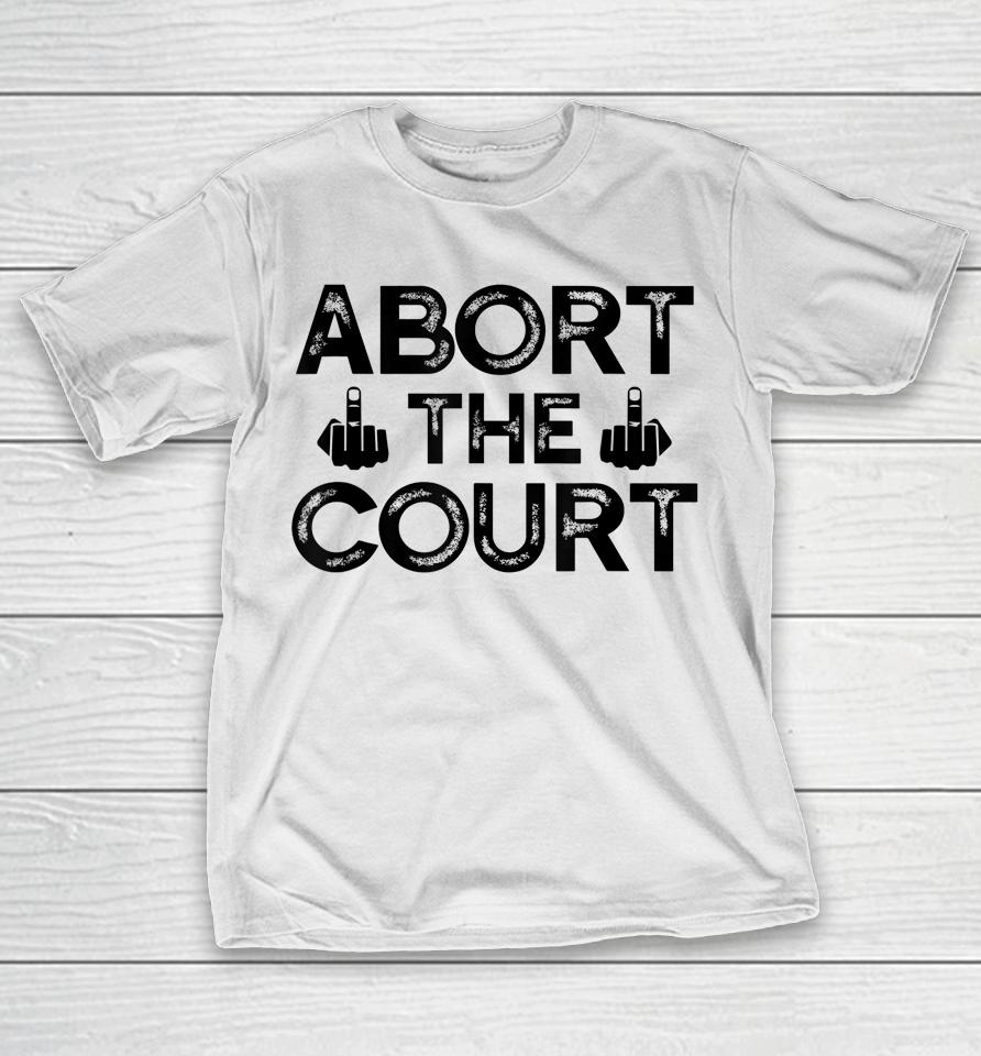 Abort The Court Scotus Reproductive Rights T-Shirt