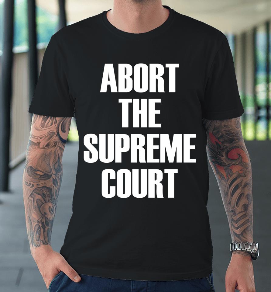 Abort The Supreme Scotus Court Pro Choice Roe V Wade Premium T-Shirt