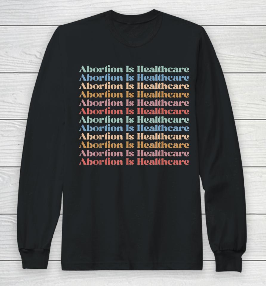 Abortion Is Healthcare Pro Choice Feminist Women's Rights Long Sleeve T-Shirt
