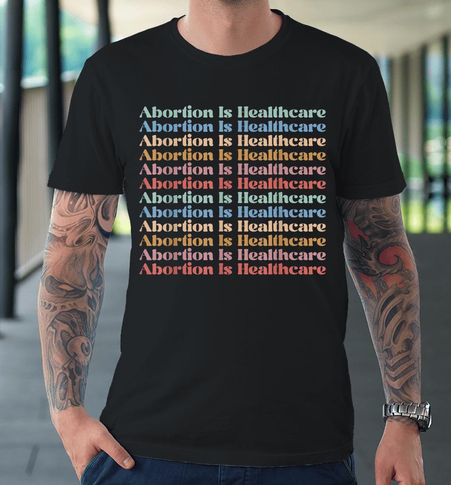 Abortion Is Healthcare Pro Choice Feminist Women's Rights Premium T-Shirt
