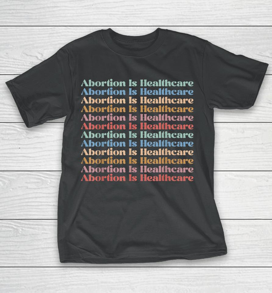 Abortion Is Healthcare Pro Choice Feminist Women's Rights T-Shirt