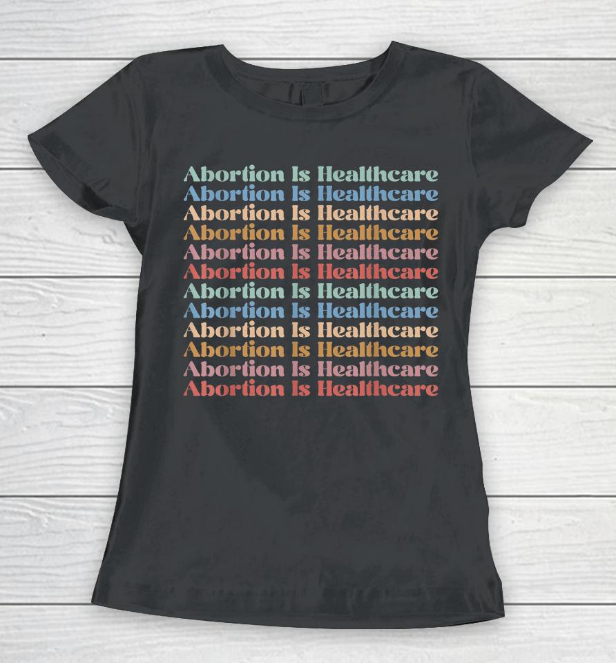 Abortion Is Healthcare Pro Choice Feminist Women's Rights Women T-Shirt