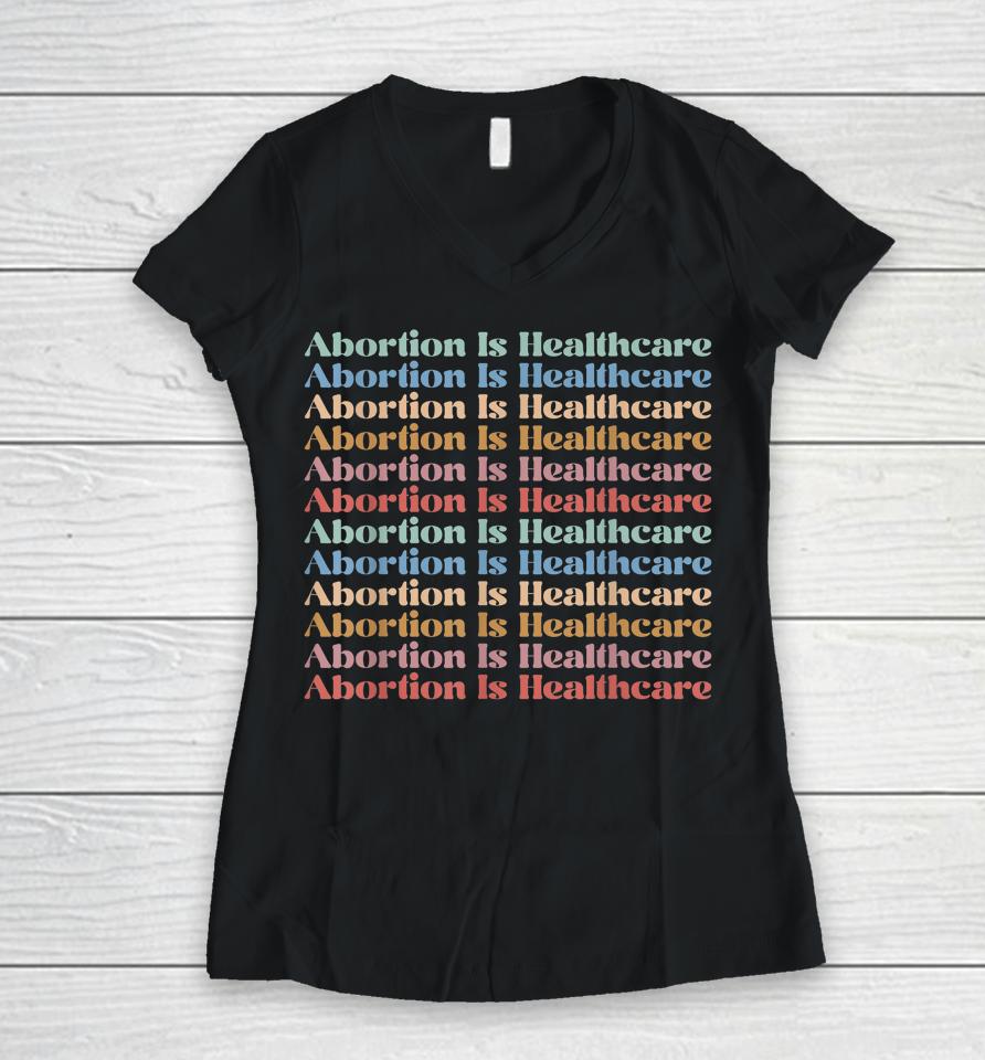 Abortion Is Healthcare Pro Choice Feminist Women's Rights Women V-Neck T-Shirt