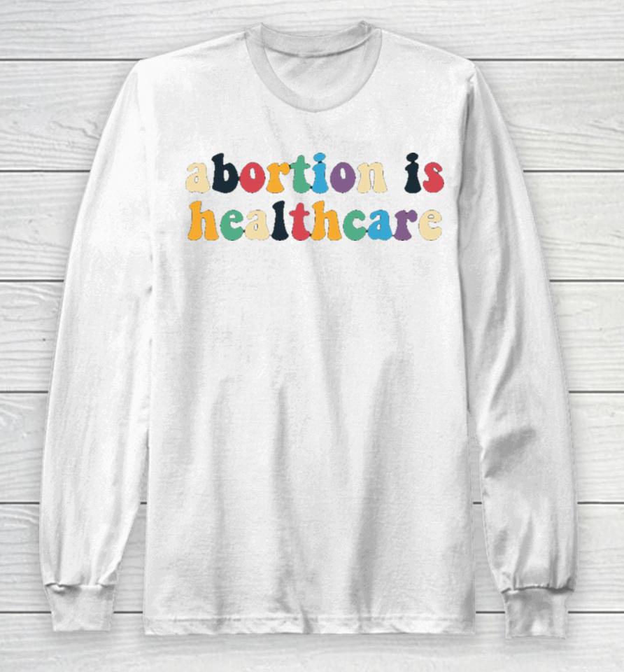 Abortion Is Healthcare Long Sleeve T-Shirt
