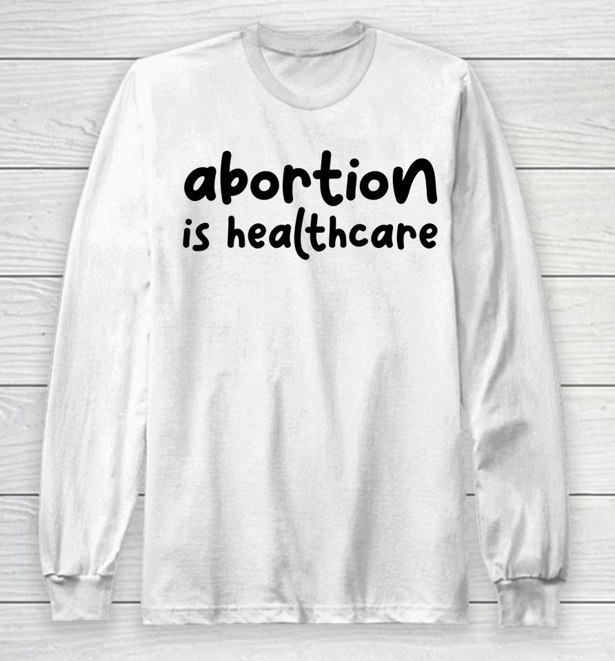 Abortion Is Healthcare Women's Rights Feminist Pro Choice Long Sleeve T-Shirt