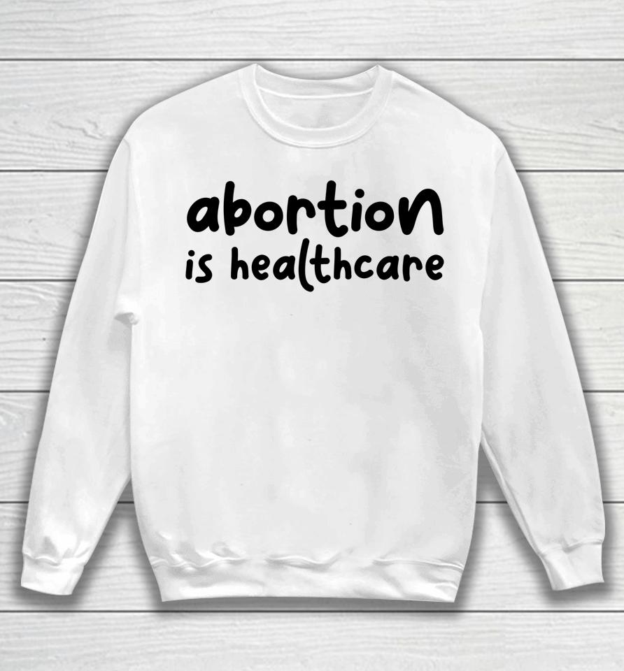 Abortion Is Healthcare Women's Rights Feminist Pro Choice Sweatshirt