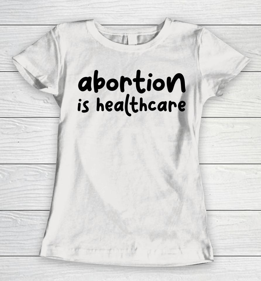 Abortion Is Healthcare Women's Rights Feminist Pro Choice Women T-Shirt