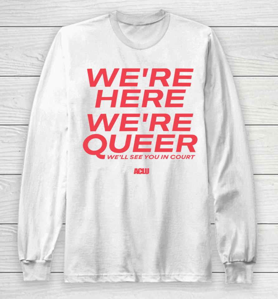 Aclu Merch We're Here We're Queer Long Sleeve T-Shirt