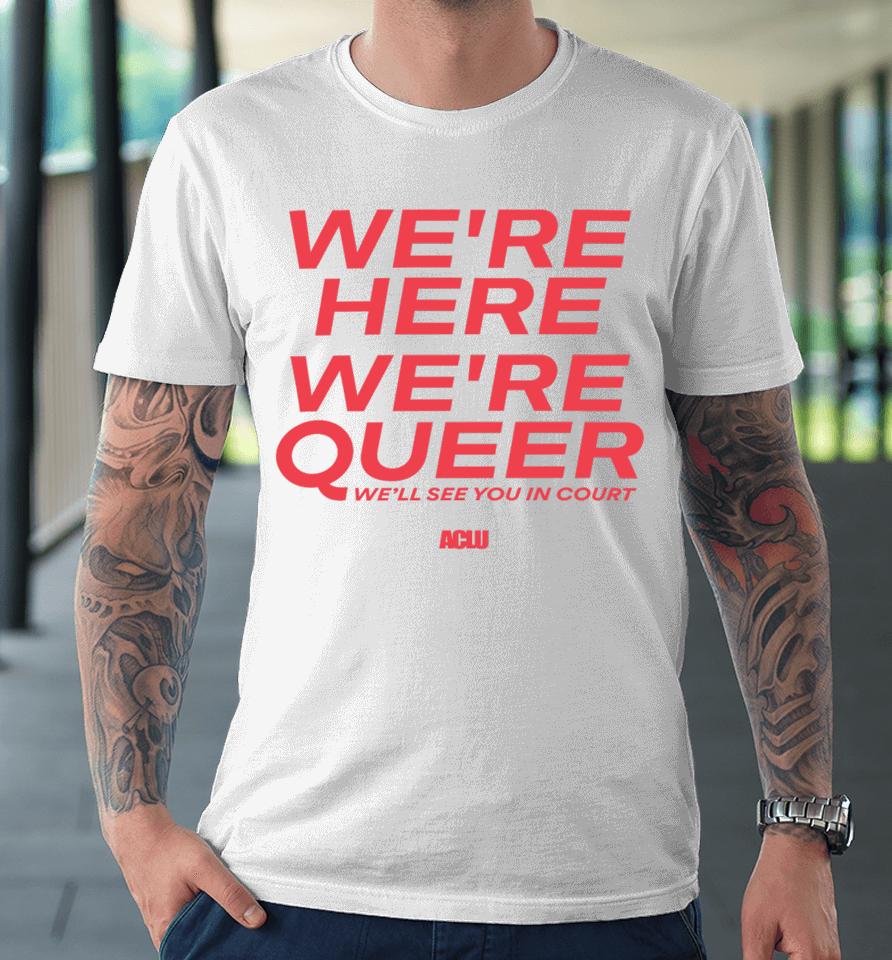 Aclu Merch We're Here We're Queer Premium T-Shirt