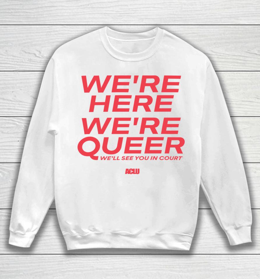 Aclu Merch We're Here We're Queer Sweatshirt